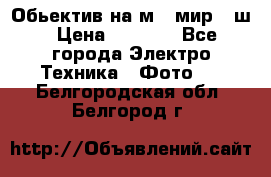 Обьектив на м42 мир -1ш › Цена ­ 1 000 - Все города Электро-Техника » Фото   . Белгородская обл.,Белгород г.